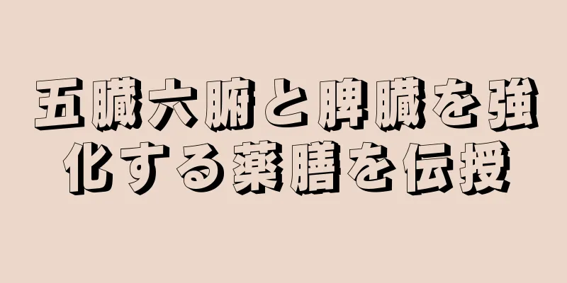 五臓六腑と脾臓を強化する薬膳を伝授