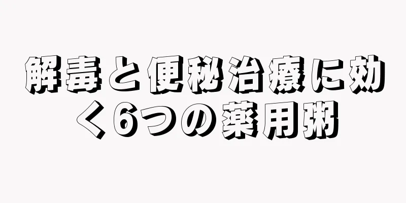 解毒と便秘治療に効く6つの薬用粥