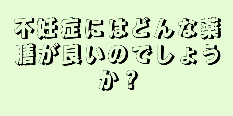 不妊症にはどんな薬膳が良いのでしょうか？