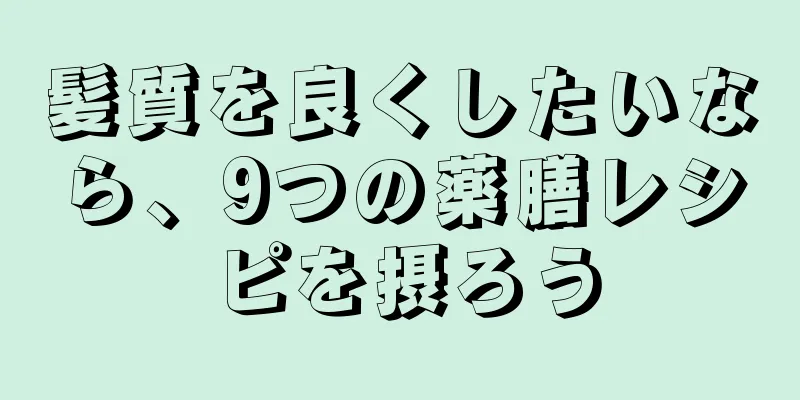 髪質を良くしたいなら、9つの薬膳レシピを摂ろう