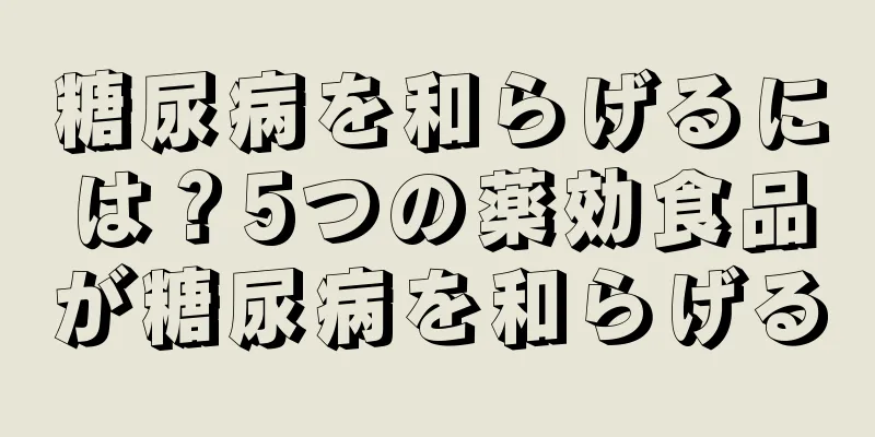 糖尿病を和らげるには？5つの薬効食品が糖尿病を和らげる