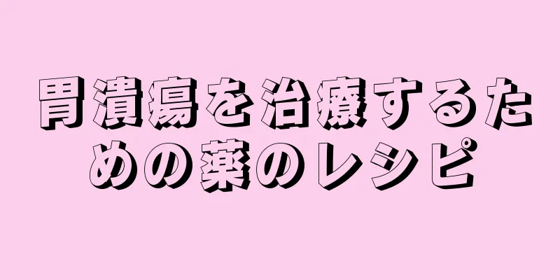 胃潰瘍を治療するための薬のレシピ