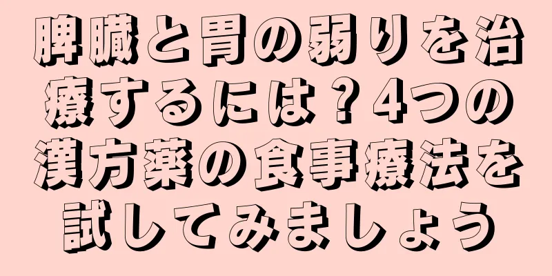 脾臓と胃の弱りを治療するには？4つの漢方薬の食事療法を試してみましょう