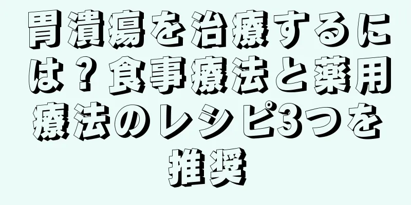 胃潰瘍を治療するには？食事療法と薬用療法のレシピ3つを推奨