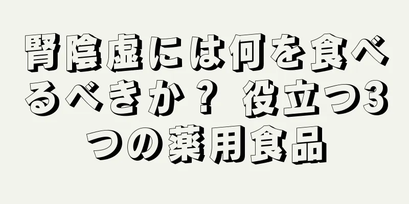 腎陰虚には何を食べるべきか？ 役立つ3つの薬用食品