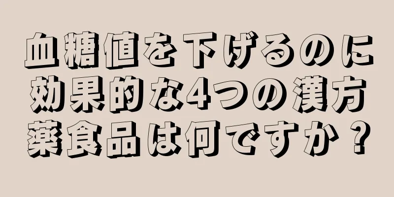 血糖値を下げるのに効果的な4つの漢方薬食品は何ですか？