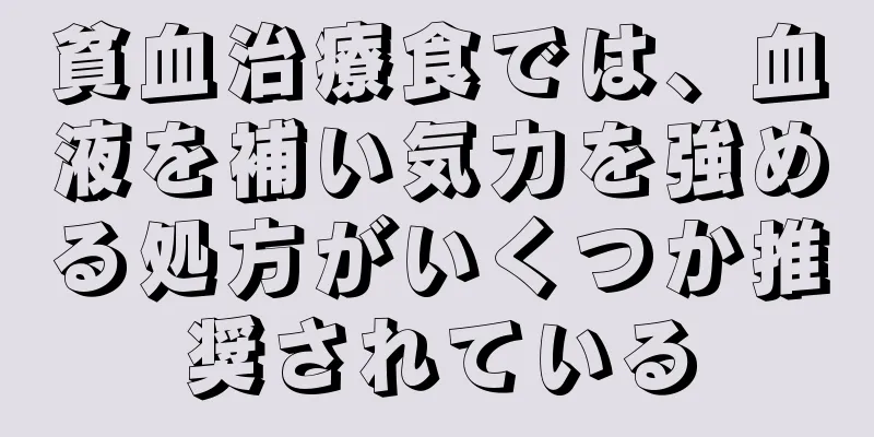 貧血治療食では、血液を補い気力を強める処方がいくつか推奨されている