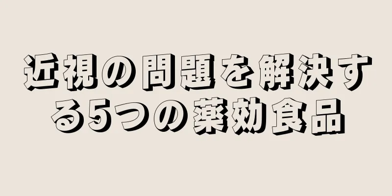 近視の問題を解決する5つの薬効食品