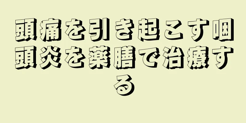 頭痛を引き起こす咽頭炎を薬膳で治療する