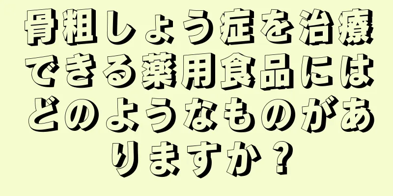 骨粗しょう症を治療できる薬用食品にはどのようなものがありますか？