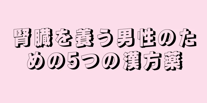 腎臓を養う男性のための5つの漢方薬