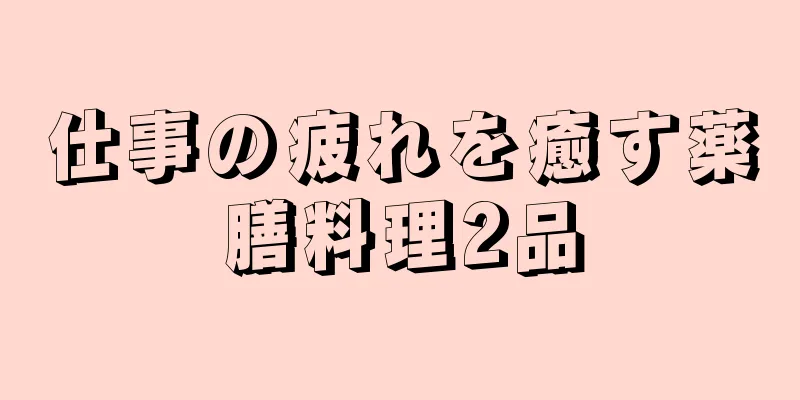 仕事の疲れを癒す薬膳料理2品