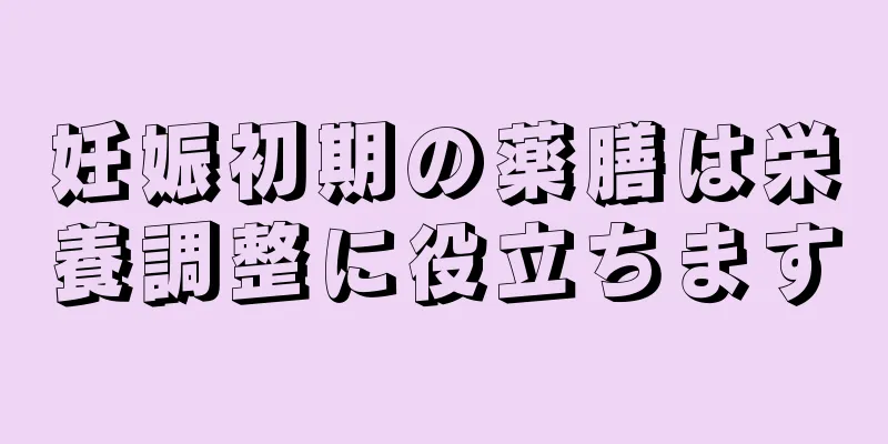 妊娠初期の薬膳は栄養調整に役立ちます