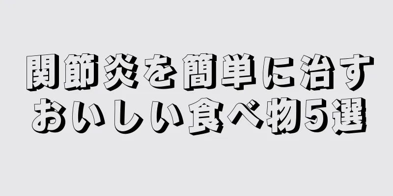 関節炎を簡単に治すおいしい食べ物5選