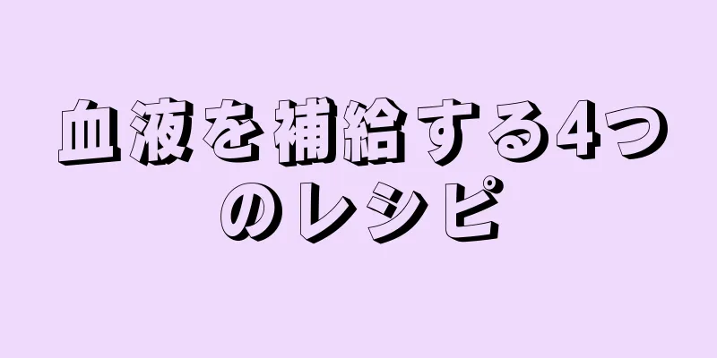 血液を補給する4つのレシピ