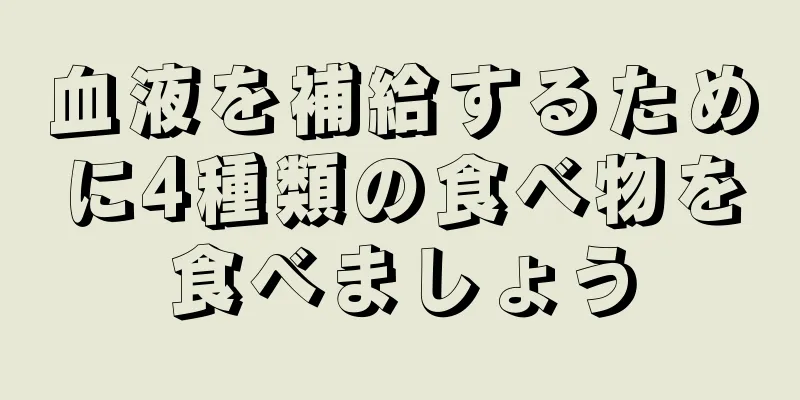 血液を補給するために4種類の食べ物を食べましょう