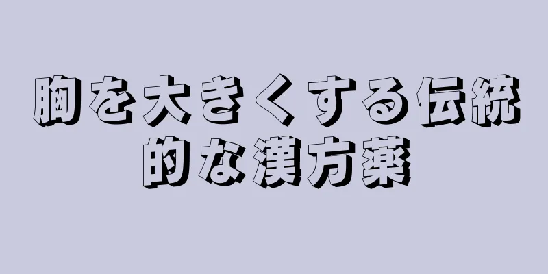 胸を大きくする伝統的な漢方薬