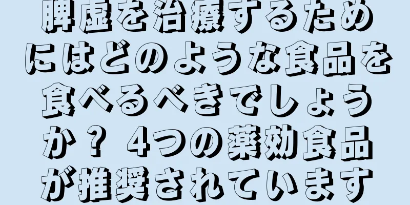 脾虚を治療するためにはどのような食品を食べるべきでしょうか？ 4つの薬効食品が推奨されています