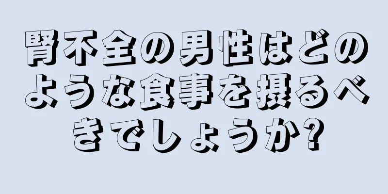 腎不全の男性はどのような食事を摂るべきでしょうか?