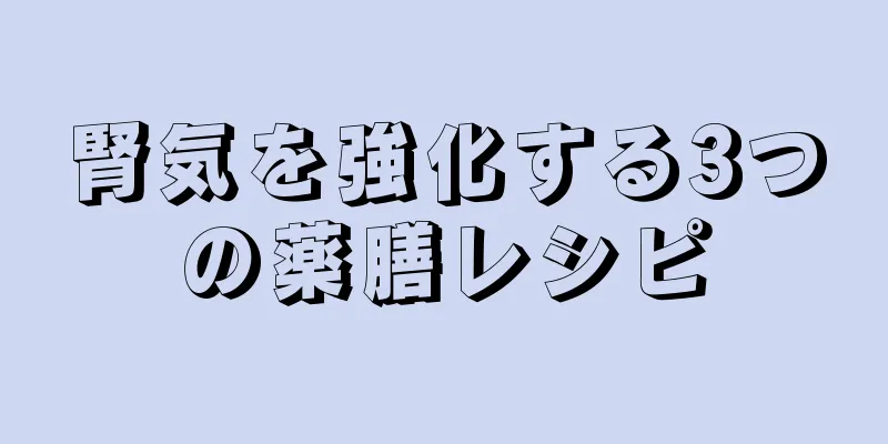 腎気を強化する3つの薬膳レシピ