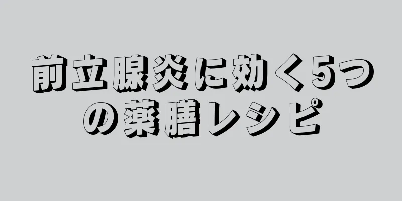 前立腺炎に効く5つの薬膳レシピ