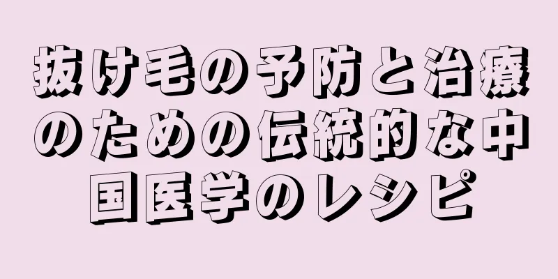 抜け毛の予防と治療のための伝統的な中国医学のレシピ