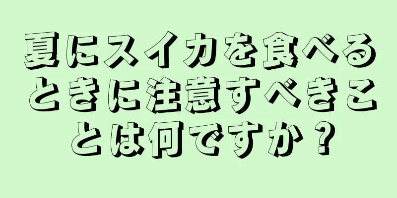 夏にスイカを食べるときに注意すべきことは何ですか？