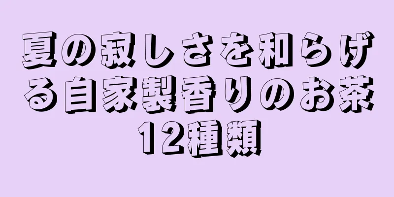 夏の寂しさを和らげる自家製香りのお茶12種類
