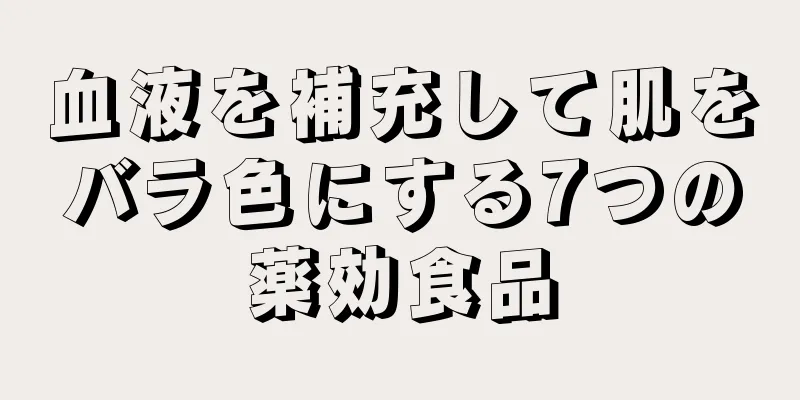 血液を補充して肌をバラ色にする7つの薬効食品