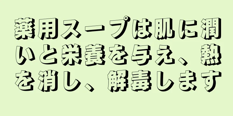 薬用スープは肌に潤いと栄養を与え、熱を消し、解毒します