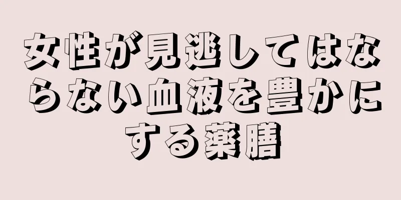 女性が見逃してはならない血液を豊かにする薬膳