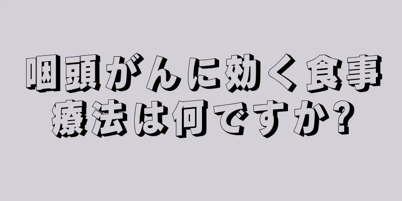 咽頭がんに効く食事療法は何ですか?