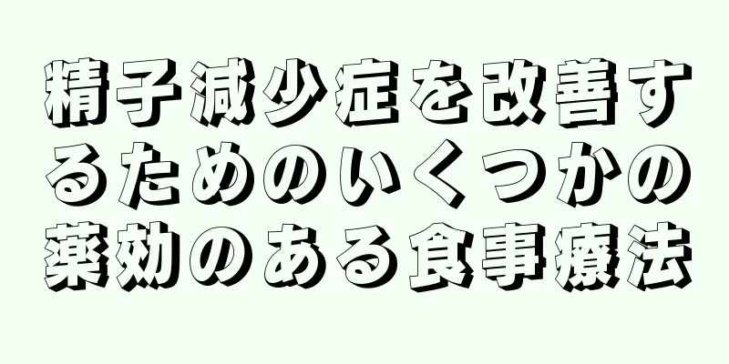 精子減少症を改善するためのいくつかの薬効のある食事療法