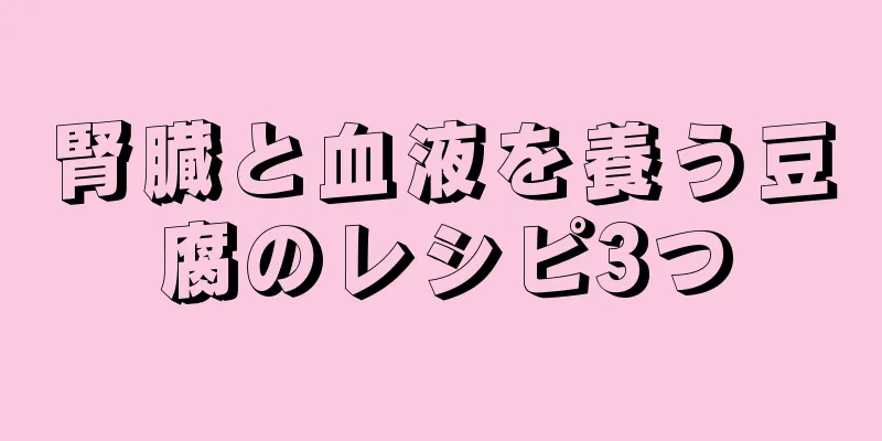 腎臓と血液を養う豆腐のレシピ3つ