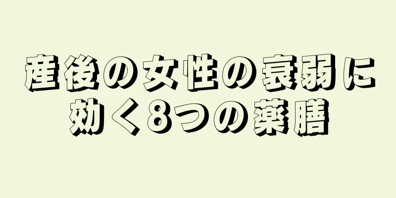 産後の女性の衰弱に効く8つの薬膳