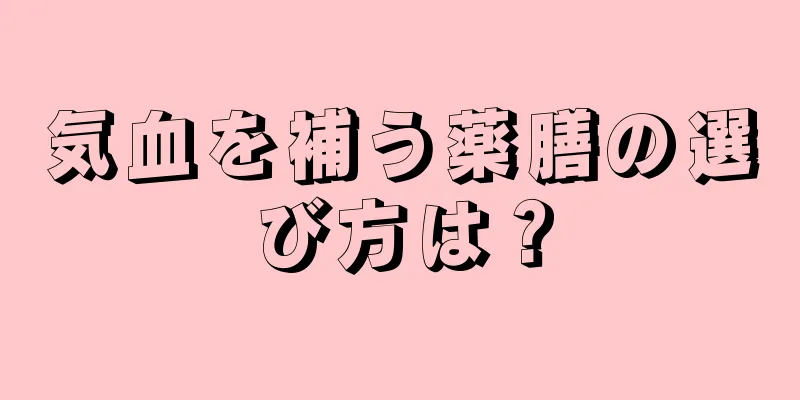 気血を補う薬膳の選び方は？