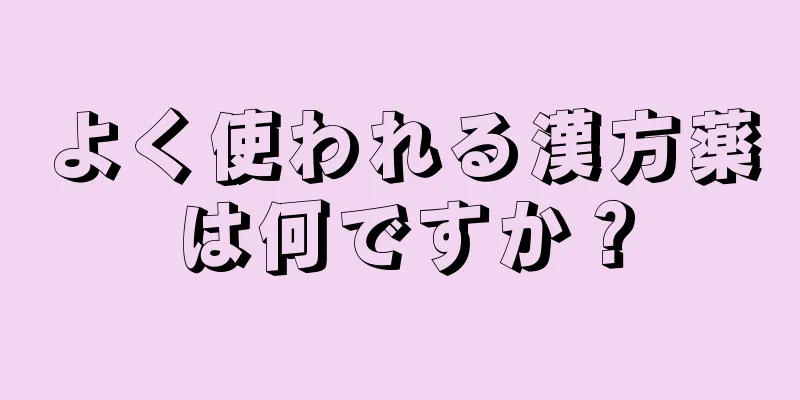 よく使われる漢方薬は何ですか？