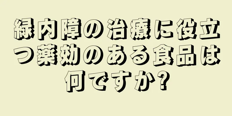 緑内障の治療に役立つ薬効のある食品は何ですか?