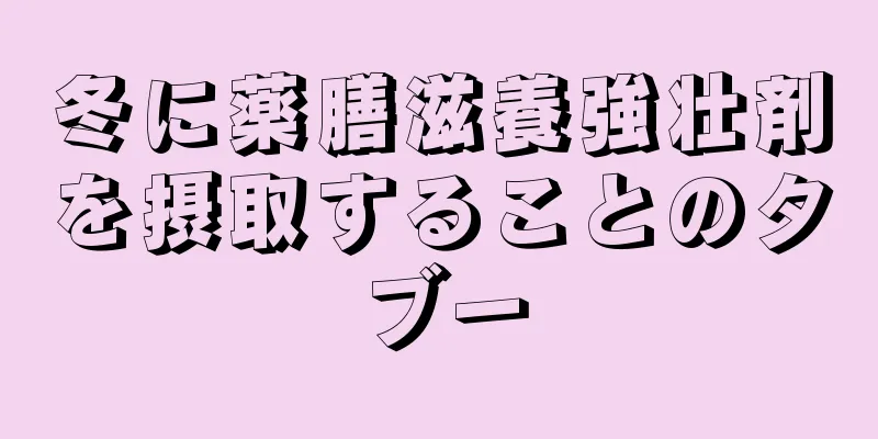 冬に薬膳滋養強壮剤を摂取することのタブー