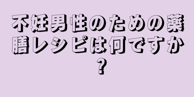 不妊男性のための薬膳レシピは何ですか？