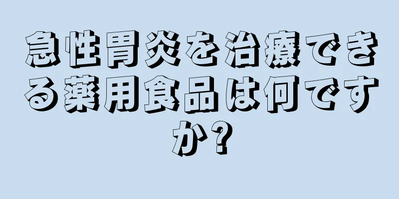 急性胃炎を治療できる薬用食品は何ですか?