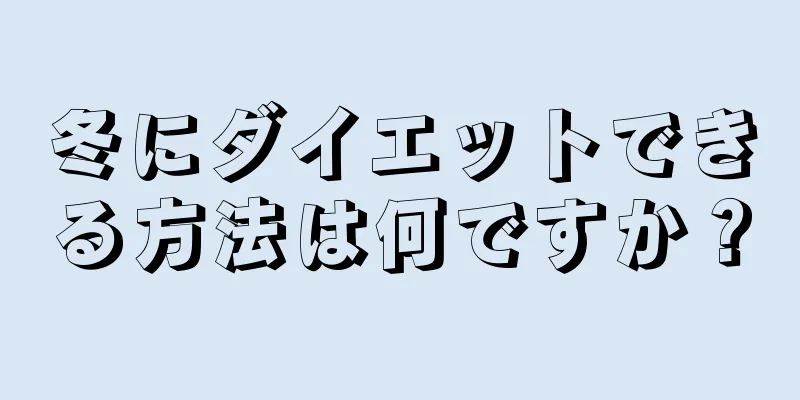 冬にダイエットできる方法は何ですか？