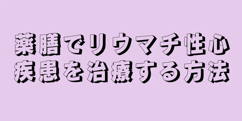 薬膳でリウマチ性心疾患を治療する方法