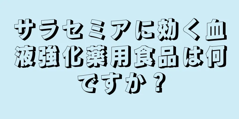 サラセミアに効く血液強化薬用食品は何ですか？