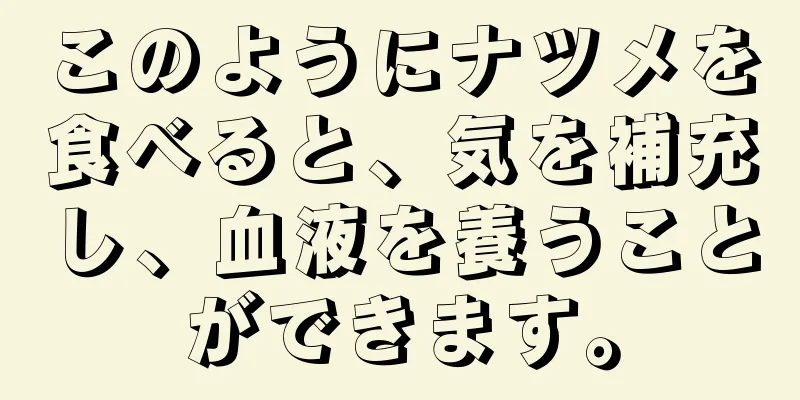 このようにナツメを食べると、気を補充し、血液を養うことができます。