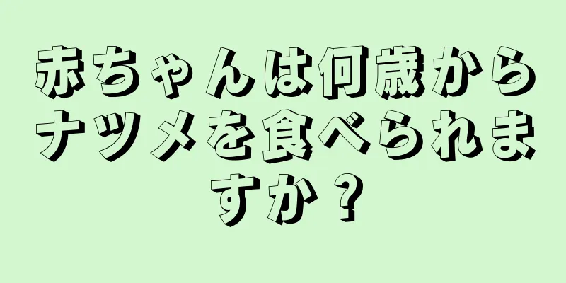 赤ちゃんは何歳からナツメを食べられますか？