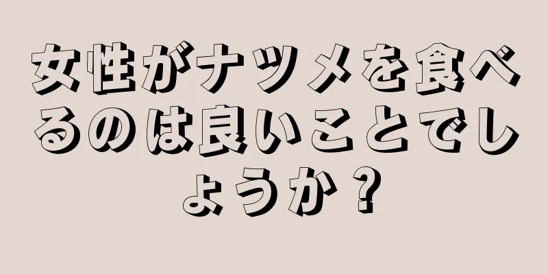 女性がナツメを食べるのは良いことでしょうか？