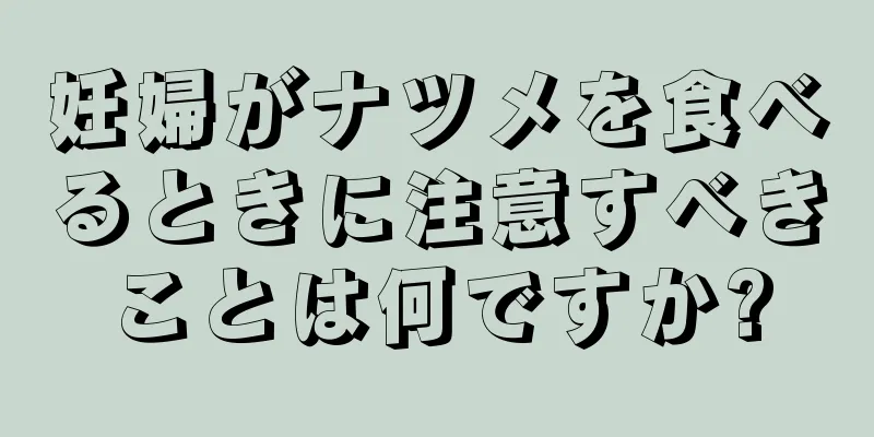 妊婦がナツメを食べるときに注意すべきことは何ですか?