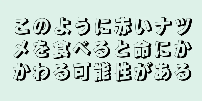 このように赤いナツメを食べると命にかかわる可能性がある