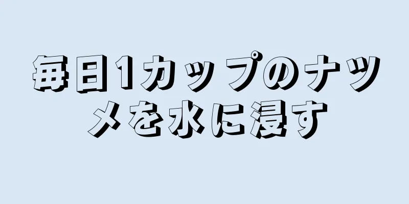 毎日1カップのナツメを水に浸す